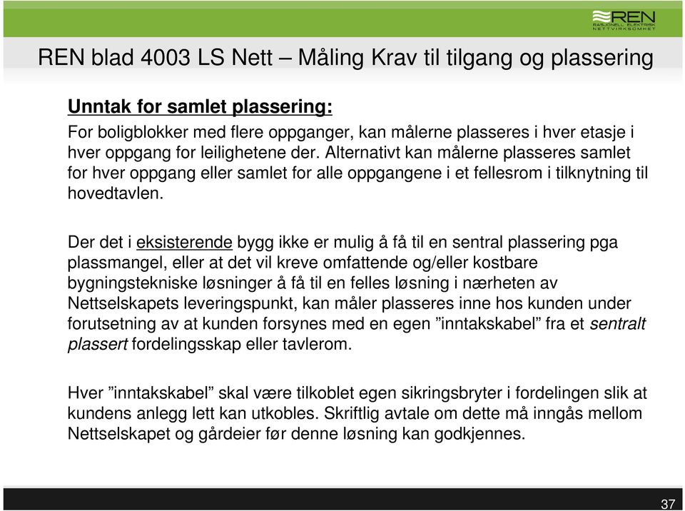 Der det i eksisterende bygg ikke er mulig å få til en sentral plassering pga plassmangel, eller at det vil kreve omfattende og/eller kostbare bygningstekniske løsninger å få til en felles løsning i