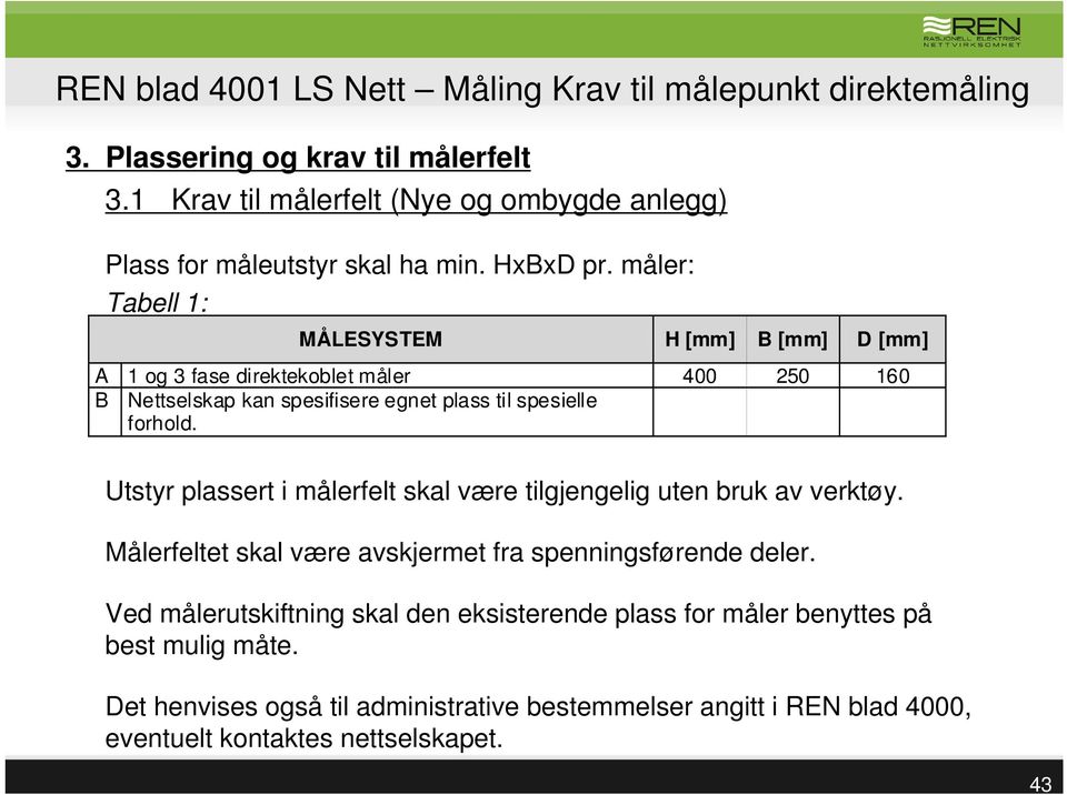 måler: Tabell 1: MÅLESYSTEM H [mm] B [mm] D [mm] A 1 og 3 fase direktekoblet måler 400 250 160 B Nettselskap kan spesifisere egnet plass til spesielle forhold.