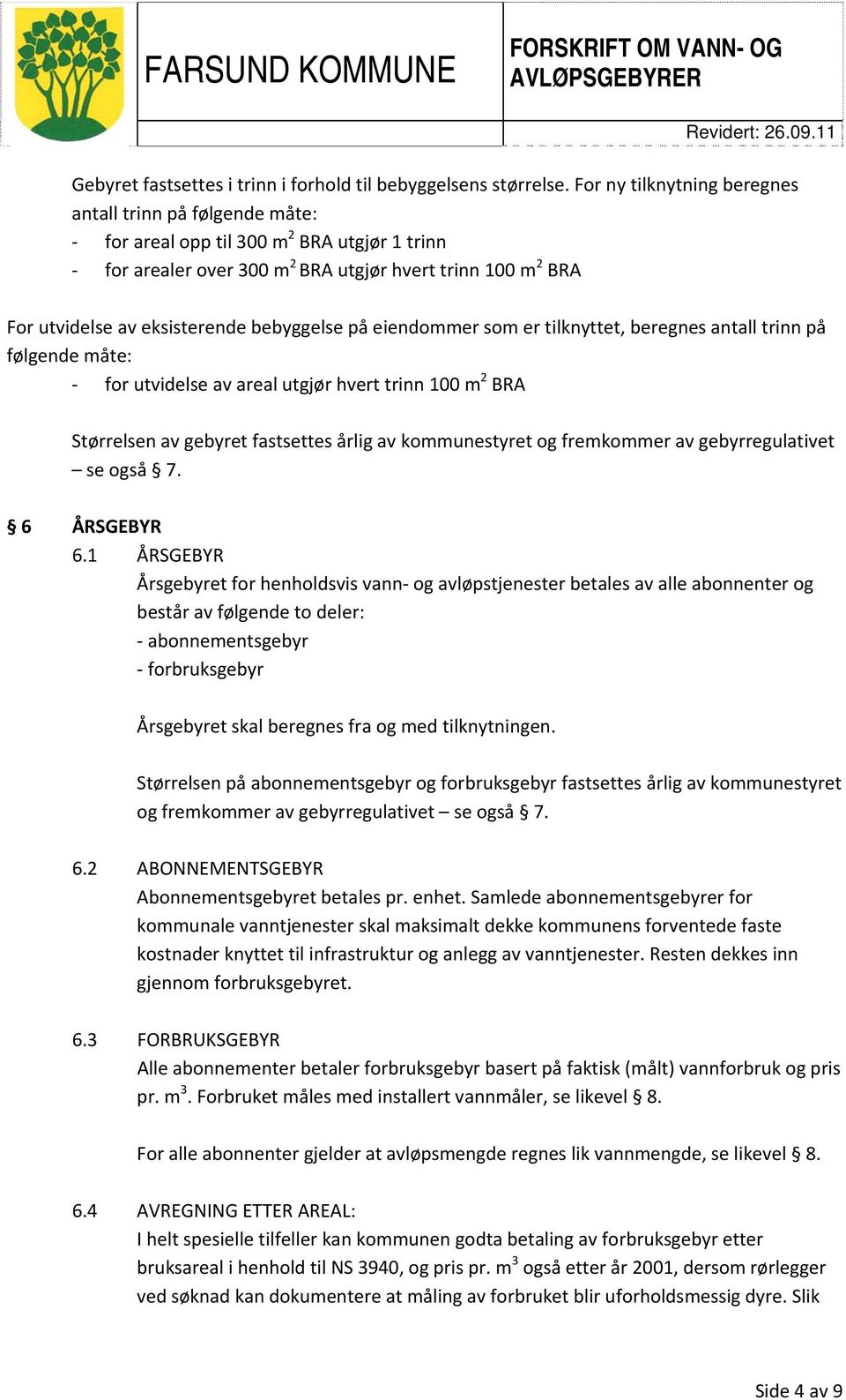 bebyggelse på eiendommer som er tilknyttet, beregnes antall trinn på følgende måte: for utvidelse av areal utgjør hvert trinn 100 m 2 BRA Størrelsen av gebyret fastsettes årlig av kommunestyret og