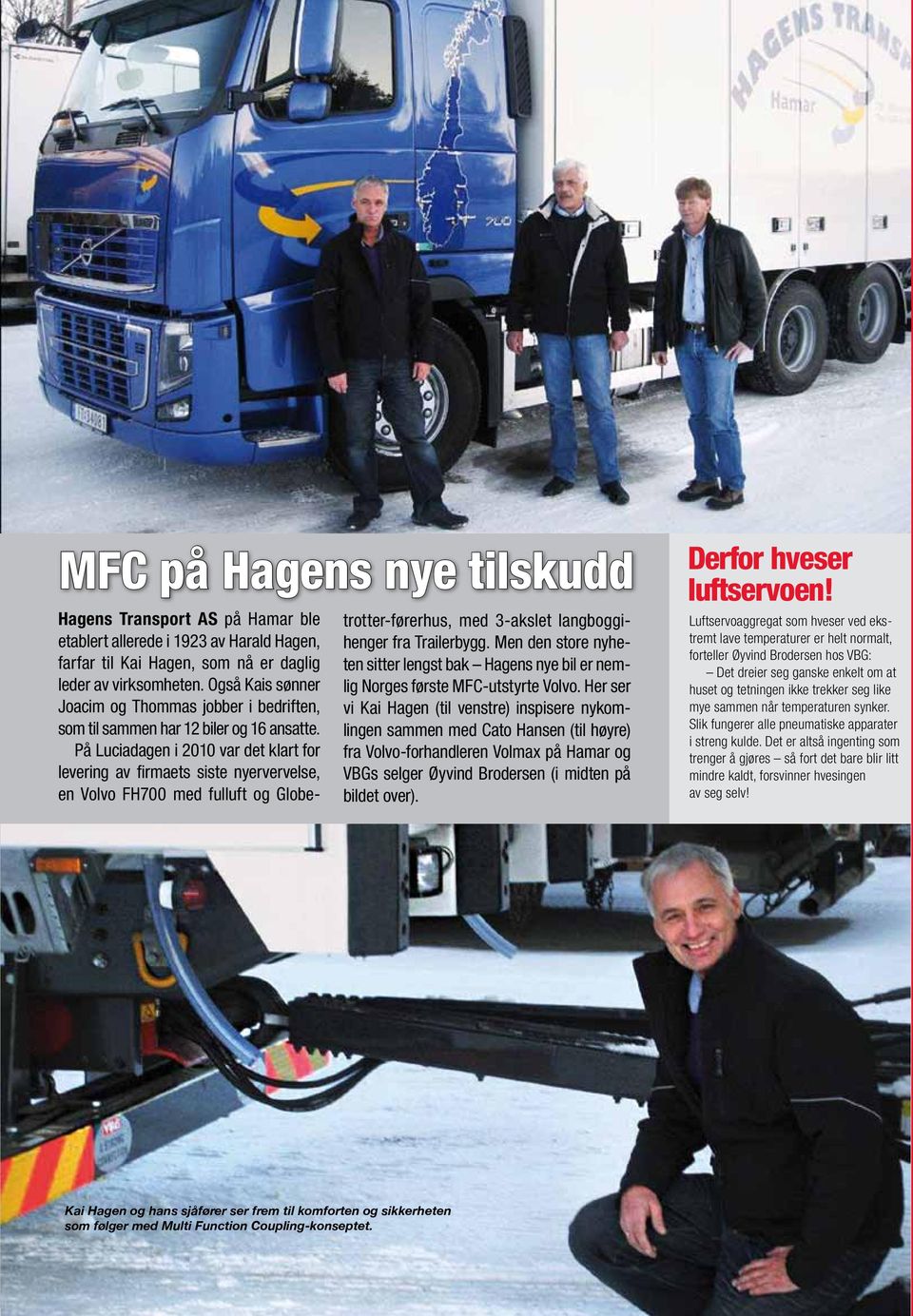 På Luciadagen i 2010 var det klart for levering av firmaets siste nyervervelse, en Volvo FH700 med fulluft og Globe- trotter-førerhus, med 3-akslet langboggihenger fra Trailerbygg.