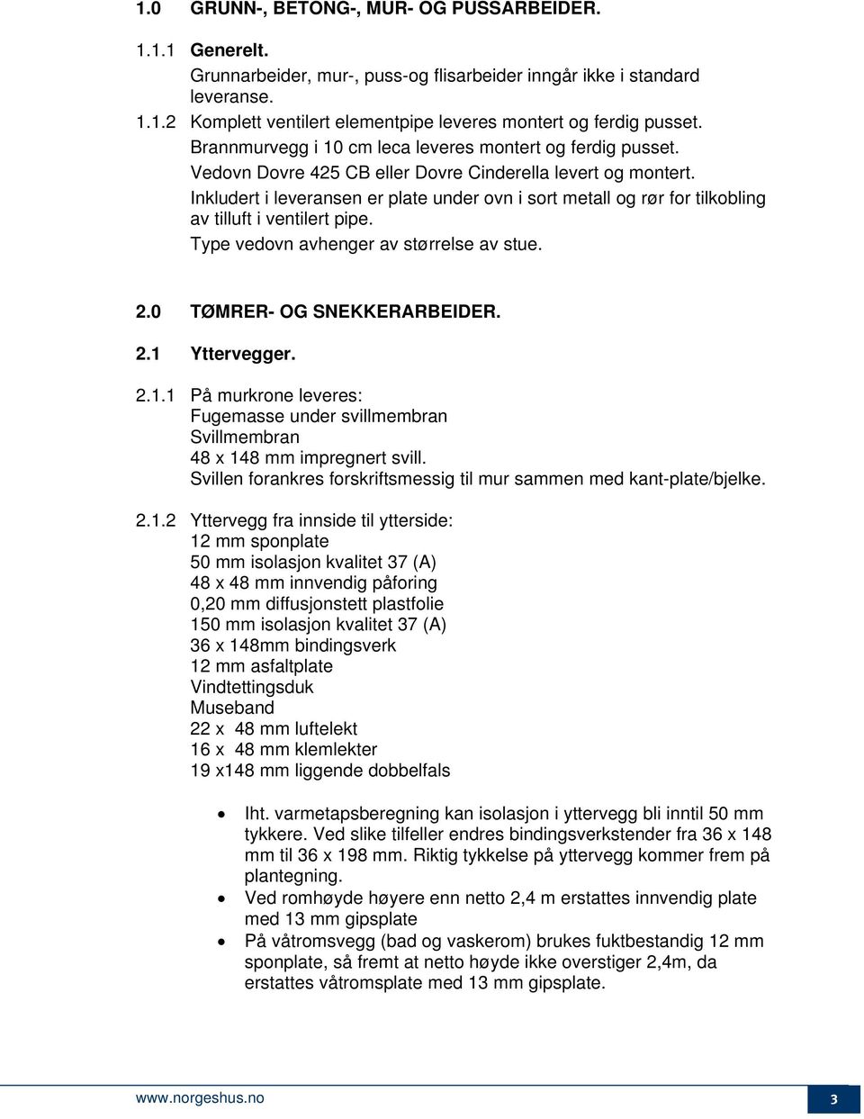 Inkludert i leveransen er plate under ovn i sort metall og rør for tilkobling av tilluft i ventilert pipe. Type vedovn avhenger av størrelse av stue. 2.0 TØMRER- OG SNEKKERARBEIDER. 2.1 Yttervegger.