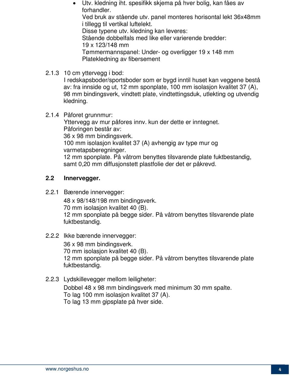 x 123/148 mm Tømmermannspanel: Under- og overligger 19 x 148 mm Platekledning av fibersement 2.1.3 10 cm yttervegg i bod: I redskapsboder/sportsboder som er bygd inntil huset kan veggene bestå av: