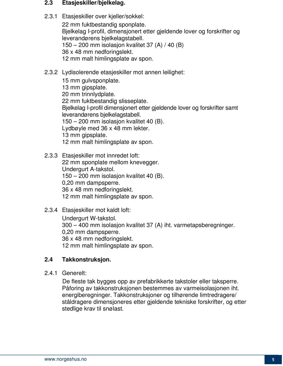 12 mm malt himlingsplate av spon. 2.3.2 Lydisolerende etasjeskiller mot annen leilighet: 15 mm gulvsponplate. 13 mm gipsplate. 20 mm trinnlydplate. 22 mm fuktbestandig slisseplate.