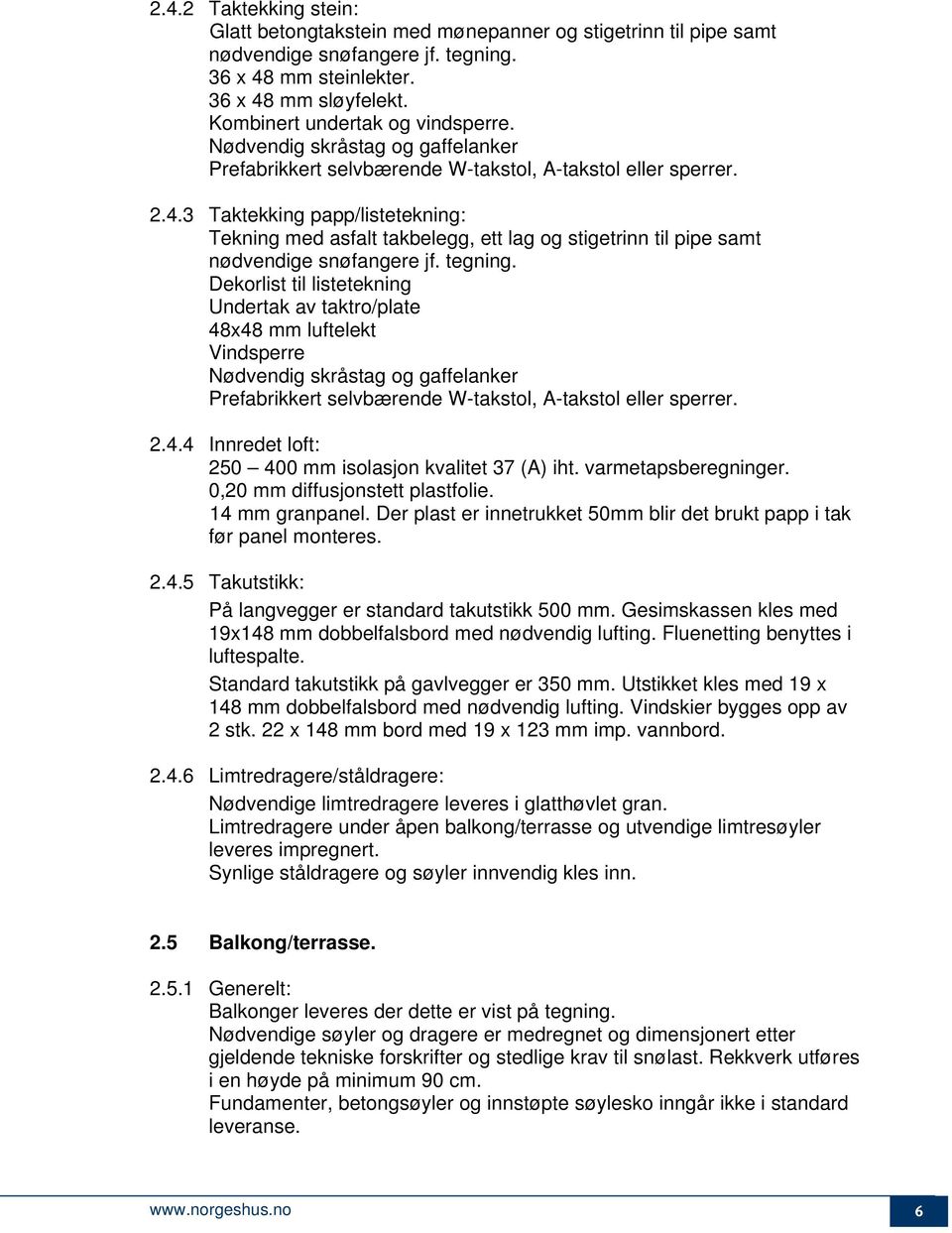 3 Taktekking papp/listetekning: Tekning med asfalt takbelegg, ett lag og stigetrinn til pipe samt nødvendige snøfangere jf. tegning.