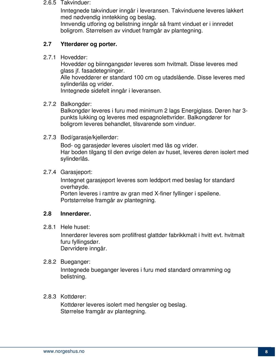 Disse leveres med glass jf. fasadetegninger. Alle hoveddører er standard 100 cm og utadslående. Disse leveres med sylinderlås og vrider. Inntegnede sidefelt inngår i leveransen. 2.7.