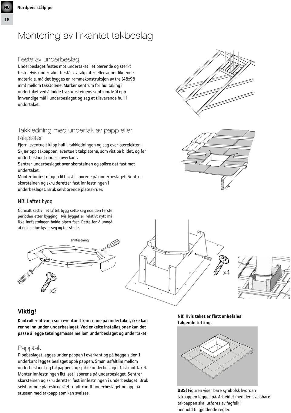 Marker sentrum for hulltaking i undertaket ved å lodde fra skorsteinens sentrum. Mål opp innvendige mål i underbeslaget og sag et tilsvarende hull i undertaket.