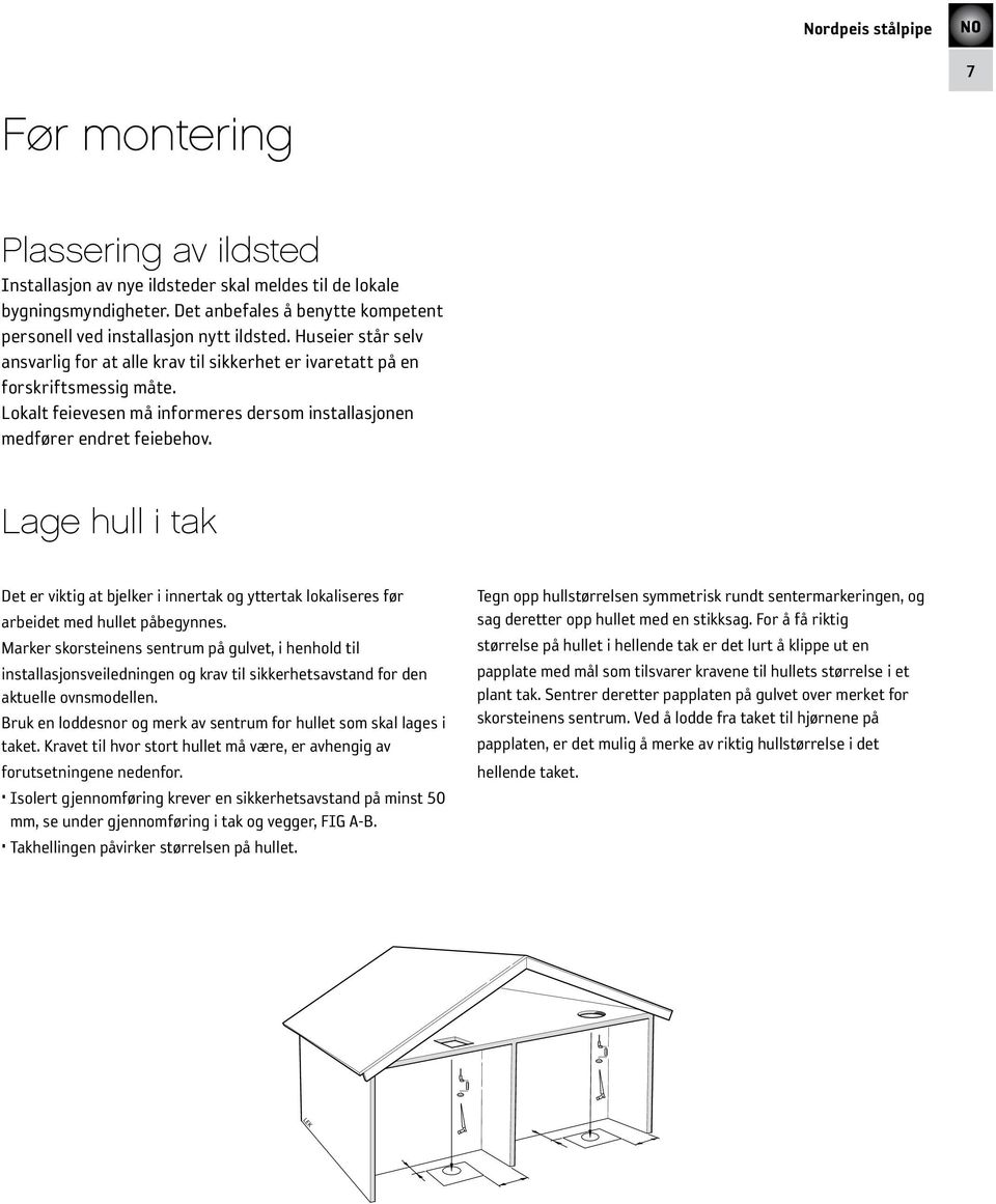 Lage hull i tak Det er viktig at bjelker i innertak og yttertak lokaliseres før arbeidet med hullet påbegynnes.