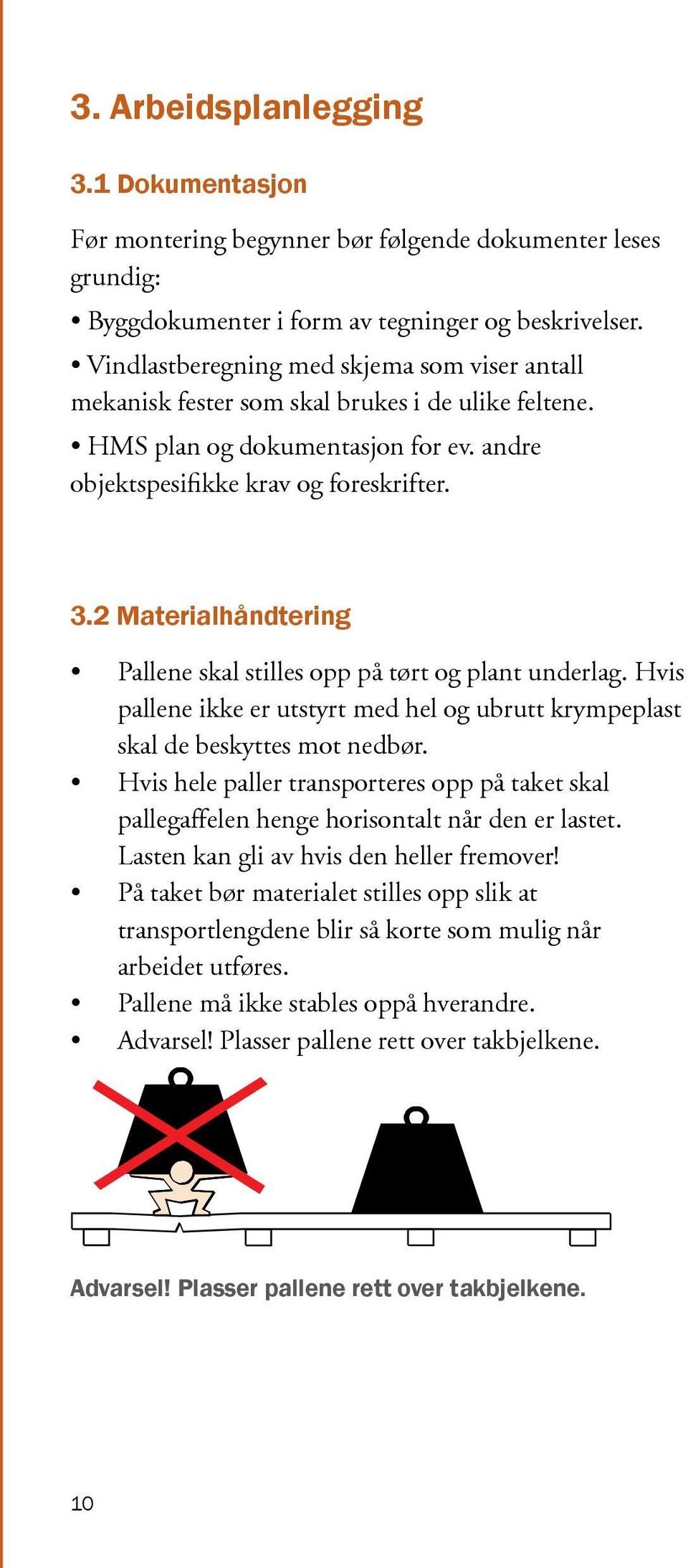 2 Materialhåndtering Pallene skal stilles opp på tørt og plant underlag. Hvis pallene ikke er utstyrt med hel og ubrutt krympeplast skal de beskyttes mot nedbør.