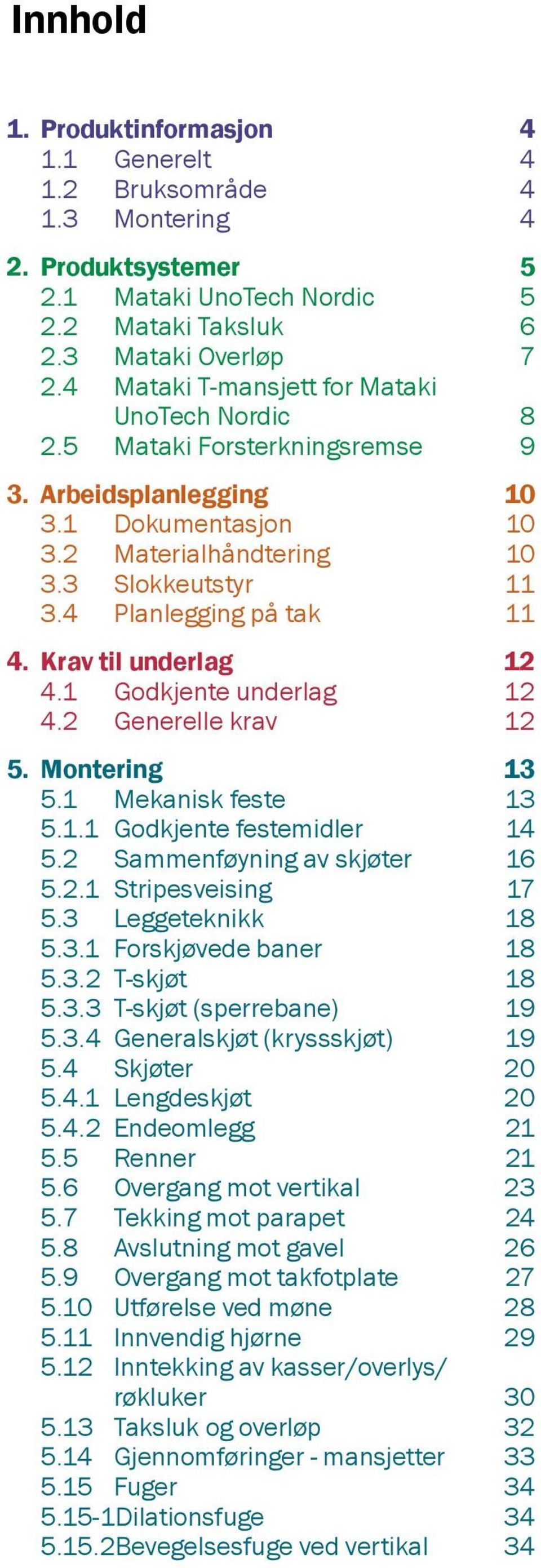 Krav til underlag 12 4.1 Godkjente underlag 12 4.2 Generelle krav 12 5. Montering 13 5.1 Mekanisk feste 13 5.1.1 Godkjente festemidler 14 5.2 Sammenføyning av skjøter 16 5.2.1 Stripesveising 17 5.