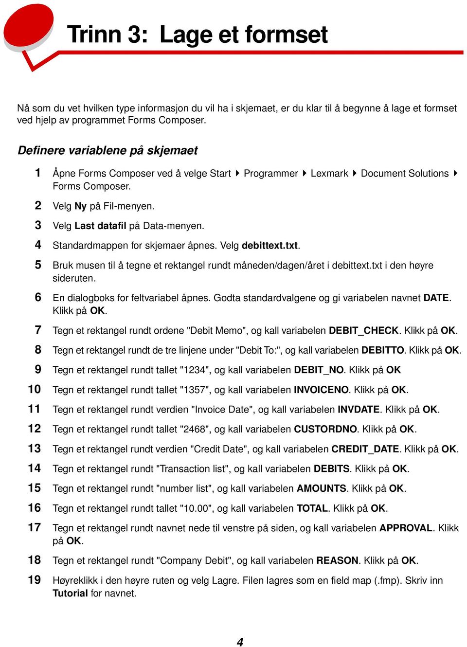 4 Standardmappen for skjemaer åpnes. Velg debittext.txt. 5 Bruk musen til å tegne et rektangel rundt måneden/dagen/året i debittext.txt i den høyre sideruten. 6 En dialogboks for feltvariabel åpnes.