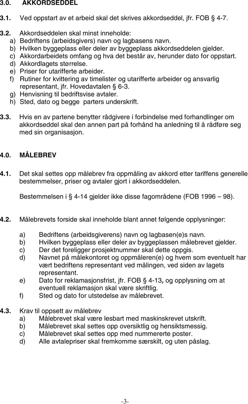 e) Priser for utarifferte arbeider. f) Rutiner for kvittering av timelister og utarifferte arbeider og ansvarlig representant, jfr. Hovedavtalen 6-3. g) Henvisning til bedriftsvise avtaler.