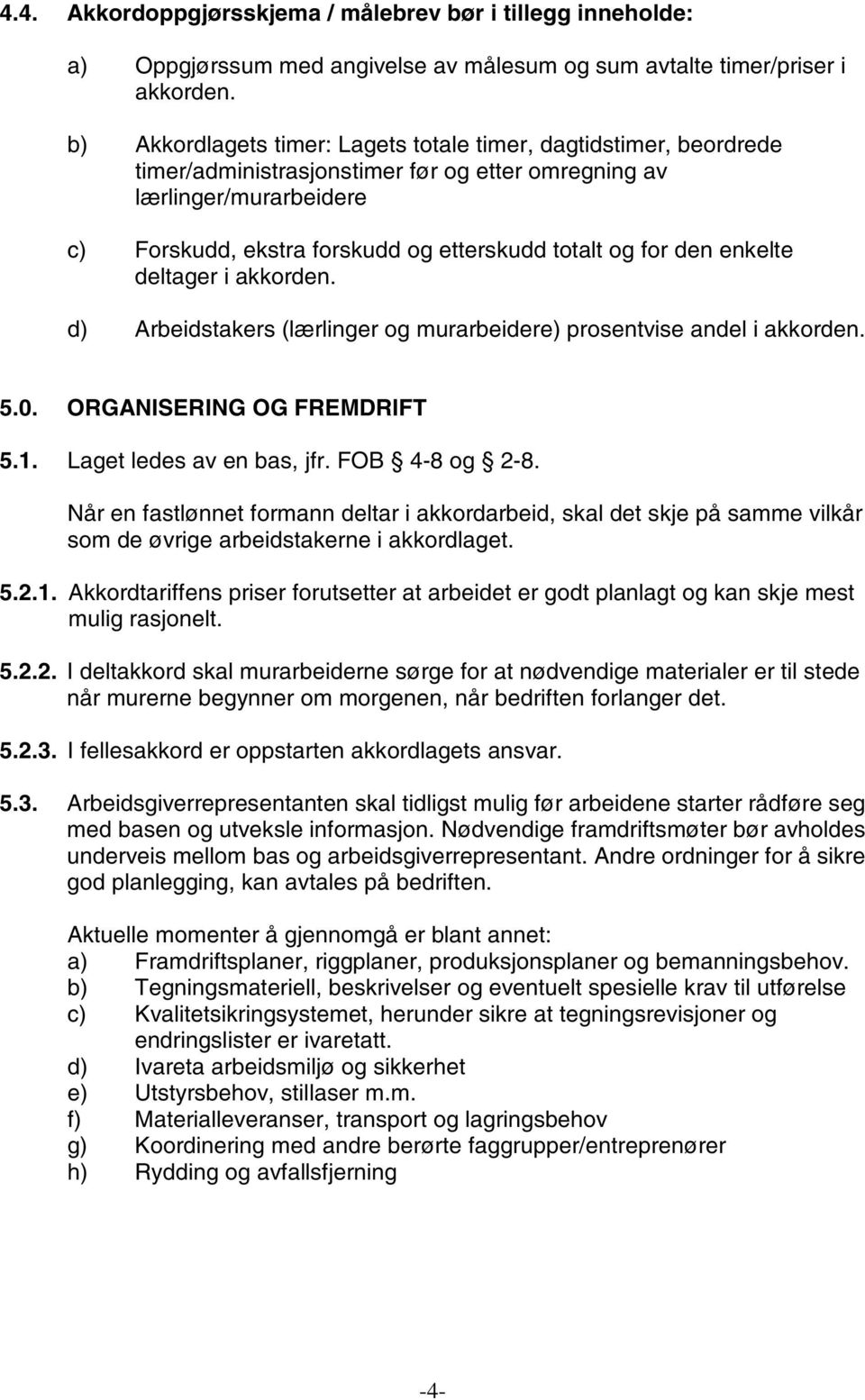 for den enkelte deltager i akkorden. d) Arbeidstakers (lærlinger og murarbeidere) prosentvise andel i akkorden. 5.0. ORGANISERING OG FREMDRIFT 5.1. Laget ledes av en bas, jfr. FOB 4-8 og 2-8.