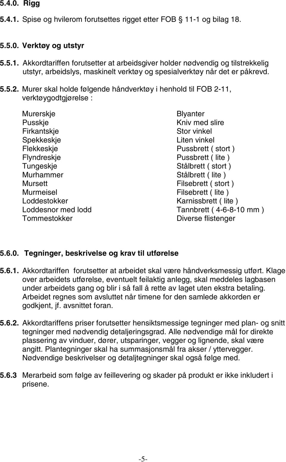 Murer skal holde følgende håndverktøy i henhold til FOB 2-11, verktøygodtgjørelse : Murerskje Pusskje Firkantskje Spekkeskje Flekkeskje Flyndreskje Tungeskje Murhammer Mursett Murmeisel Loddestokker