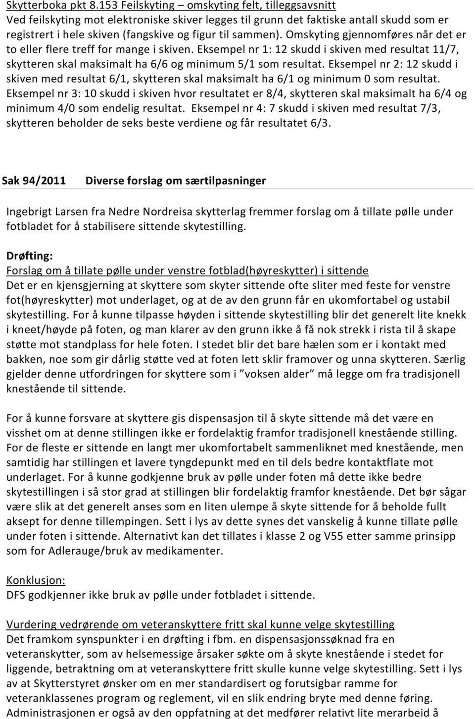 Omskyting gjennomføres når det er to eller flere treff for mange i skiven. Eksempel nr 1: 12 skudd i skiven med resultat 11/7, skytteren skal maksimalt ha 6/6 og minimum 5/1 som resultat.