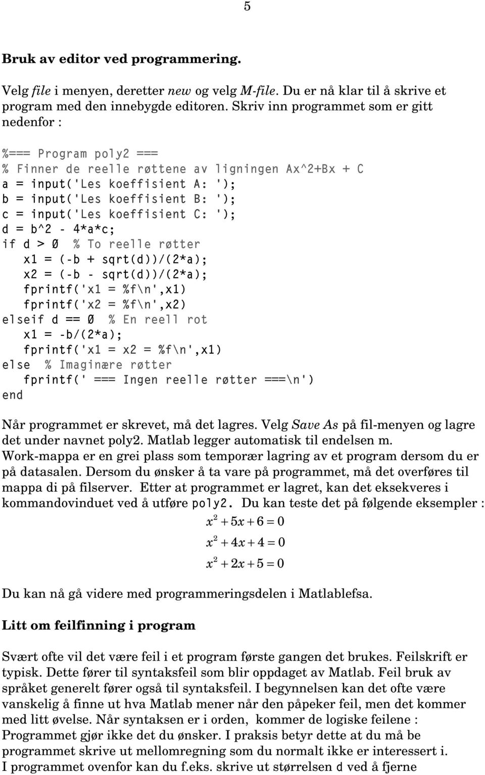 input('les koeffisient C: '); d = b^2-4*a*c; if d > 0 % To reelle røtter x1 = (-b + sqrt(d))/(2*a); x2 = (-b - sqrt(d))/(2*a); fprintf('x1 = %f\n',x1) fprintf('x2 = %f\n',x2) elseif d == 0 % En reell