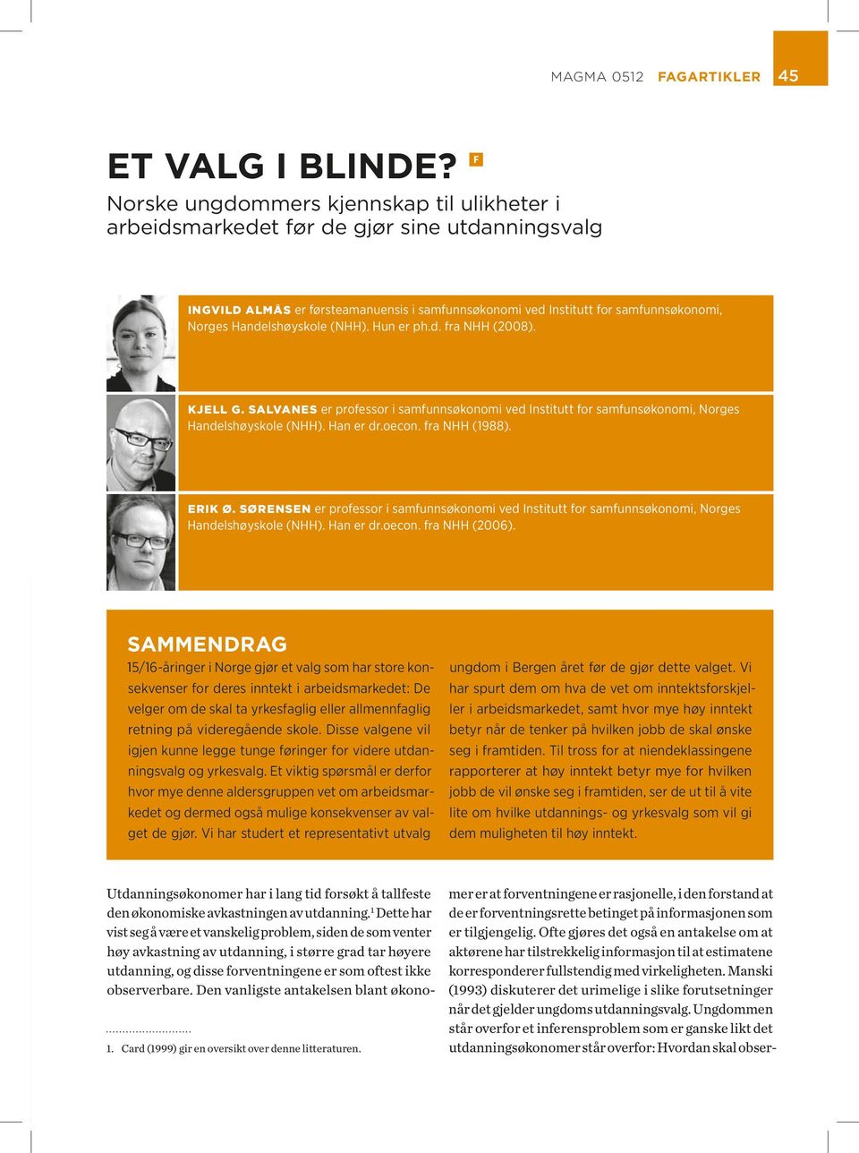 Handelshøyskole (NHH). Hun er ph.d. fra NHH (28). Kjell G. sal va nes er professor i samfunnsøkonomi ved Institutt for samfunsøkonomi, Norges Handelshøyskole (NHH). Han er dr.oecon. fra NHH (1988).