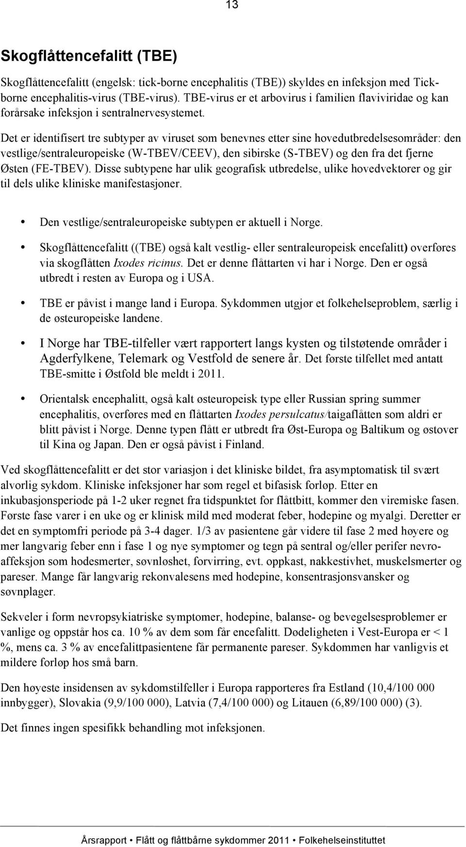 Det er identifisert tre subtyper av viruset som benevnes etter sine hovedutbredelsesområder: den vestlige/sentraleuropeiske (W-TBEV/CEEV), den sibirske (S-TBEV) og den fra det fjerne Østen (FE-TBEV).