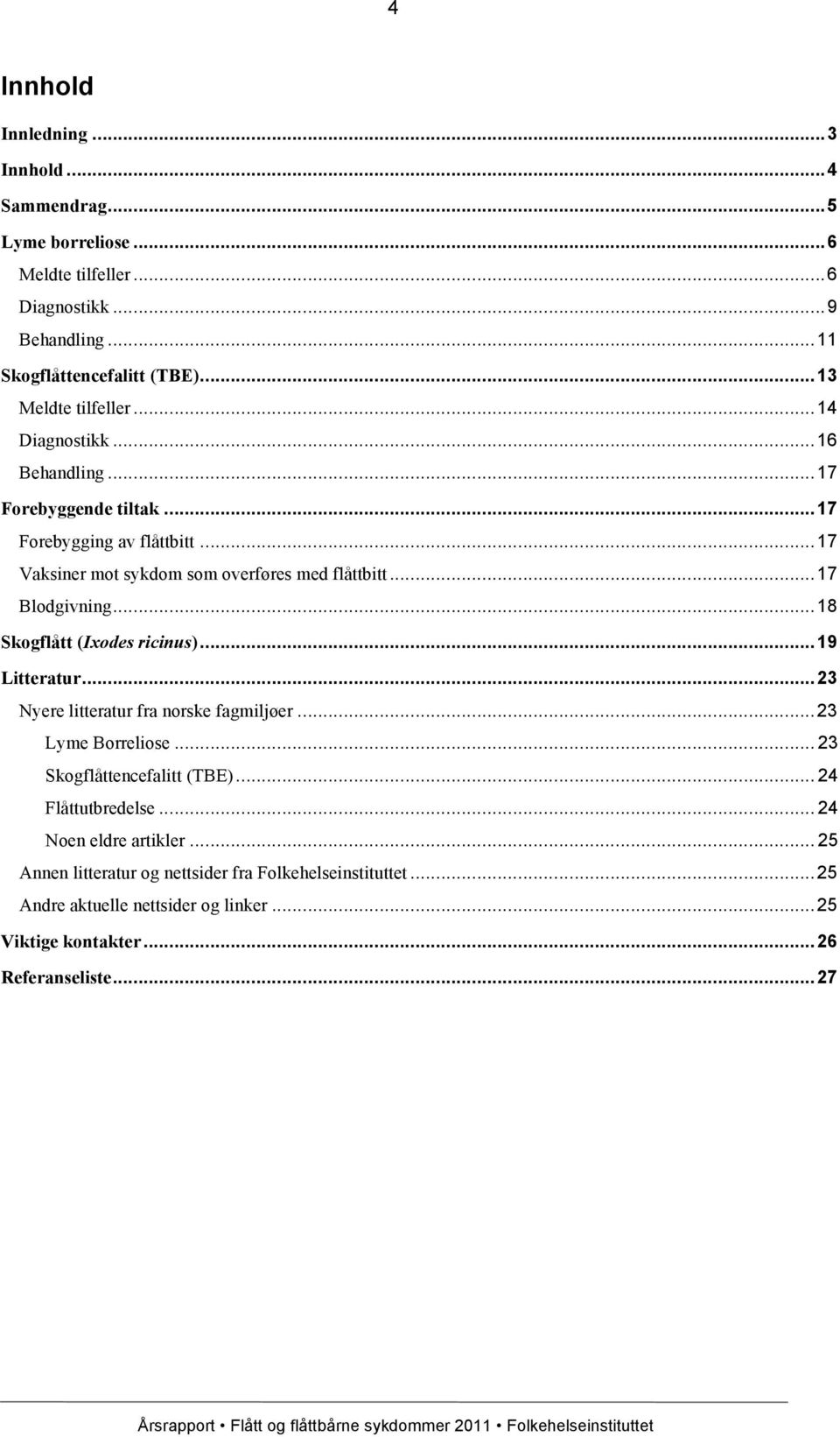 ..17 Blodgivning...18 Skogflått (Ixodes ricinus)...19 Litteratur...23 Nyere litteratur fra norske fagmiljøer...23 Lyme Borreliose... 23 Skogflåttencefalitt (TBE).