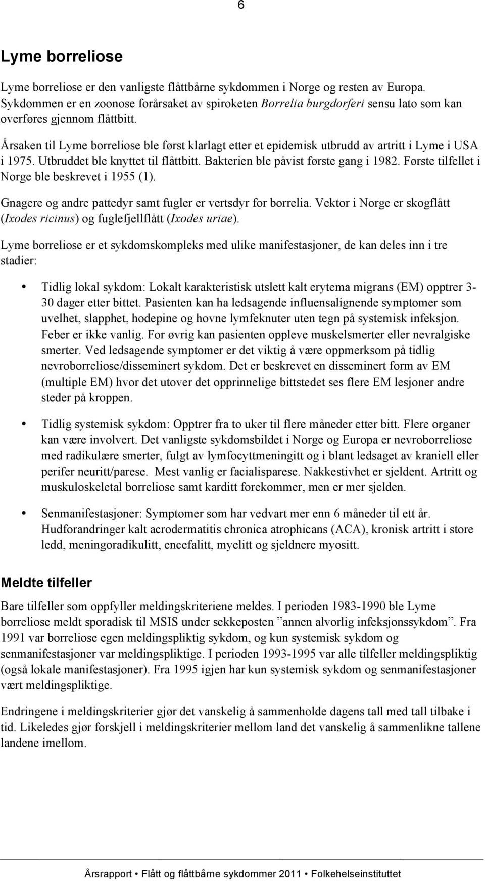 Årsaken til Lyme borreliose ble først klarlagt etter et epidemisk utbrudd av artritt i Lyme i USA i 1975. Utbruddet ble knyttet til flåttbitt. Bakterien ble påvist første gang i 1982.