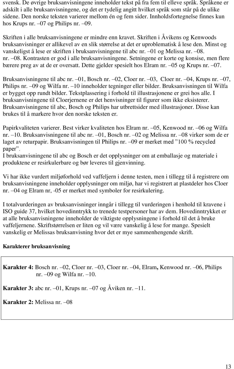 Skriften i Åvikens og Kenwoods bruksanvisninger er allikevel av en slik størrelse at det er uproblematisk å lese den. Minst og vanskeligst å lese er skriften i bruksanvisningene til abc nr.