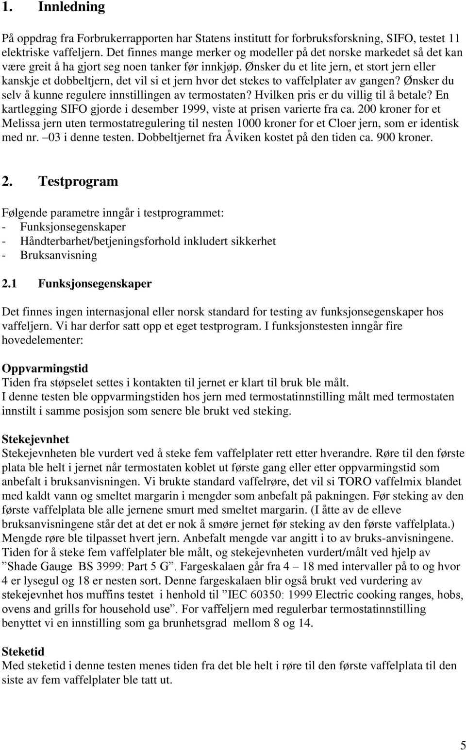 Ønsker du et lite jern, et stort jern eller kanskje et dobbeltjern, det vil si et jern hvor det stekes to vaffelplater av gangen? Ønsker du selv å kunne regulere innstillingen av termostaten?