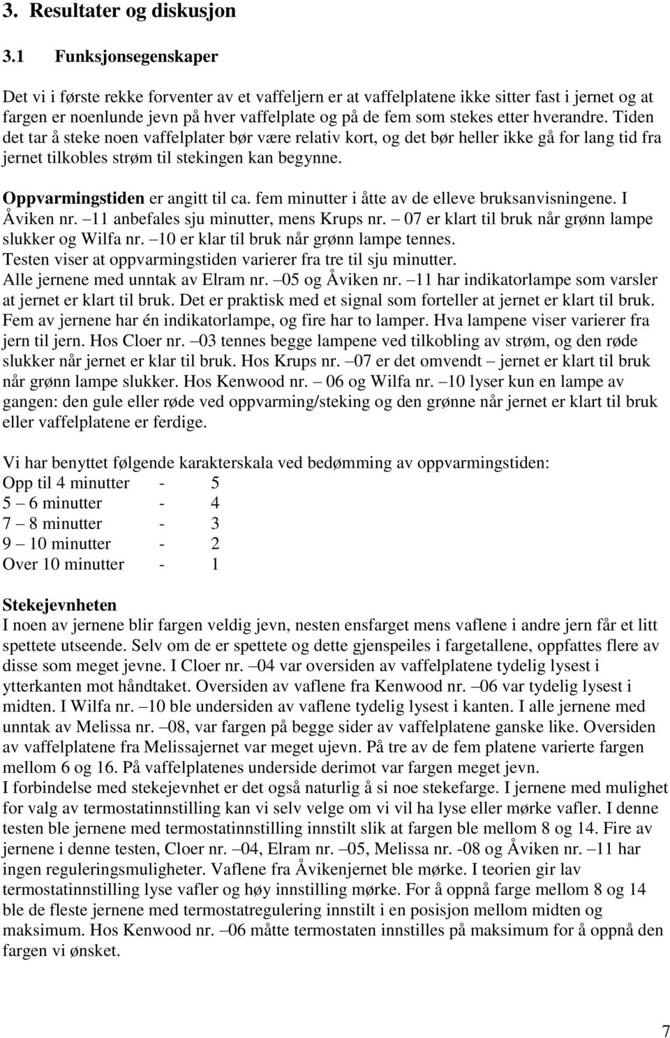 hverandre. Tiden det tar å steke noen vaffelplater bør være relativ kort, og det bør heller ikke gå for lang tid fra jernet tilkobles strøm til stekingen kan begynne.