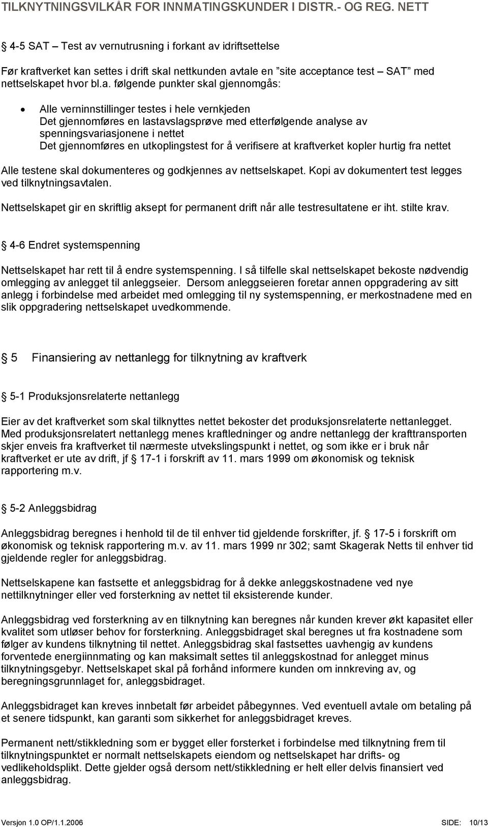 t av idriftsettelse Før kraftverket kan settes i drift skal nettkunden avtale en site acceptance test SAT med nettselskapet hvor bl.a. følgende punkter skal gjennomgås: Alle verninnstillinger testes