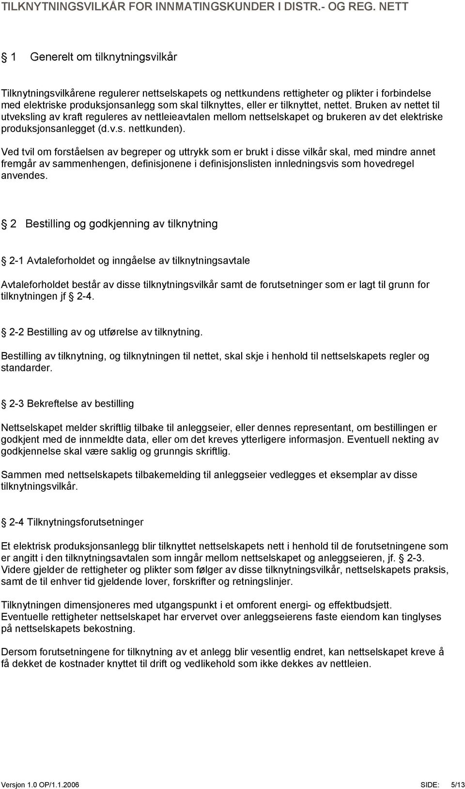 Ved tvil om forståelsen av begreper og uttrykk som er brukt i disse vilkår skal, med mindre annet fremgår av sammenhengen, definisjonene i definisjonslisten innledningsvis som hovedregel anvendes.