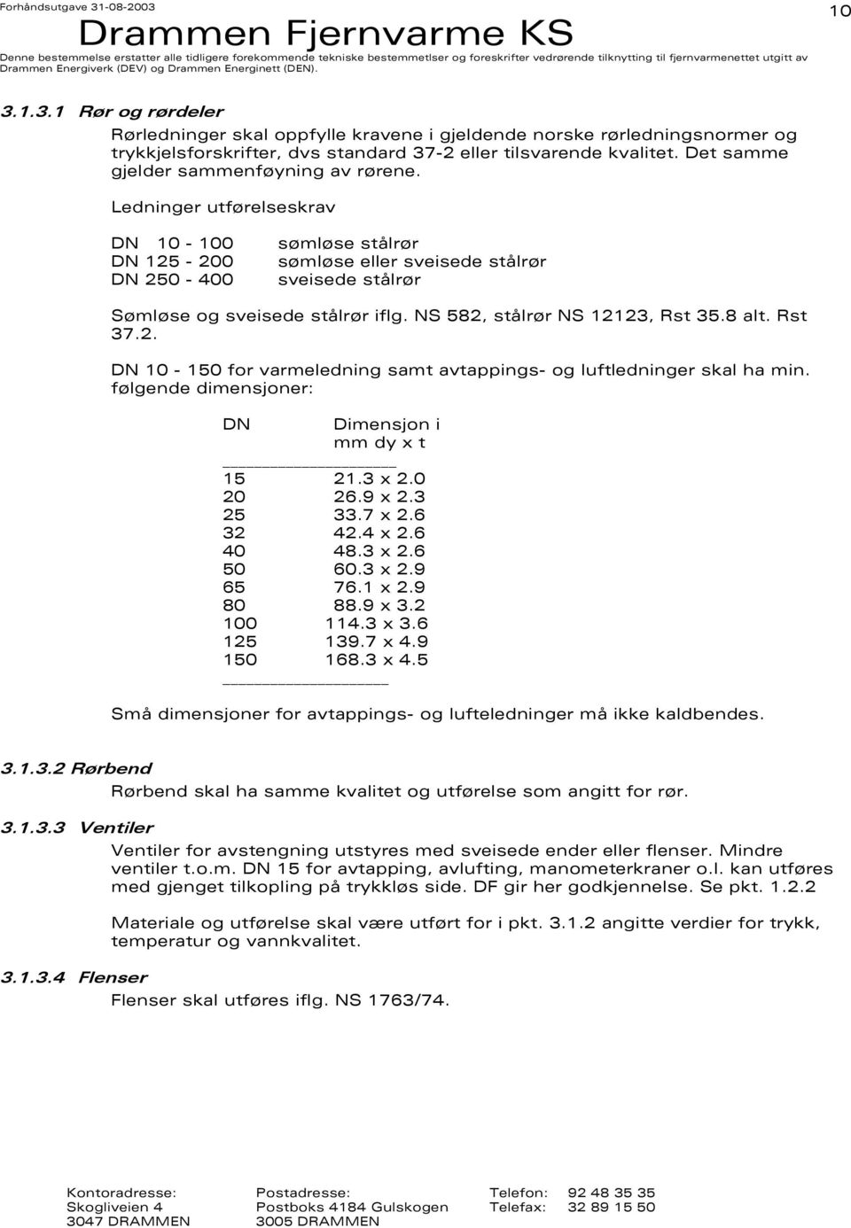 NS 582, stålrør NS 12123, Rst 35.8 alt. Rst 37.2. DN 10-150 for varmeledning samt avtappings- og luftledninger skal ha min. følgende dimensjoner: DN Dimensjon i mm dy x t 15 21.3 x 2.0 20 26.9 x 2.