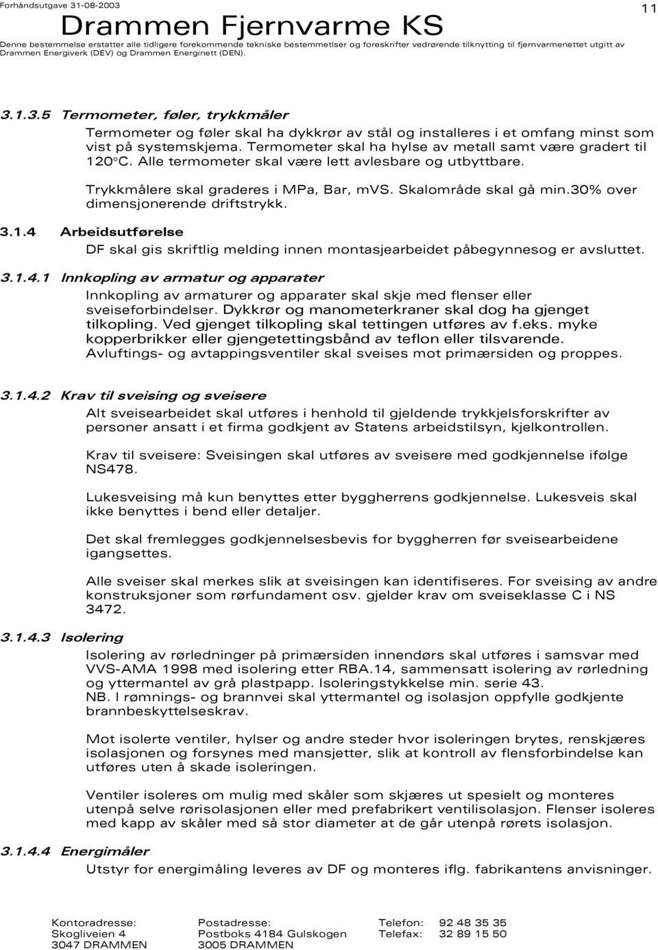 30% over dimensjonerende driftstrykk. 3.1.4 Arbeidsutførelse DF skal gis skriftlig melding innen montasjearbeidet påbegynnesog er avsluttet. 3.1.4.1 Innkopling av armatur og apparater Innkopling av armaturer og apparater skal skje med flenser eller sveiseforbindelser.