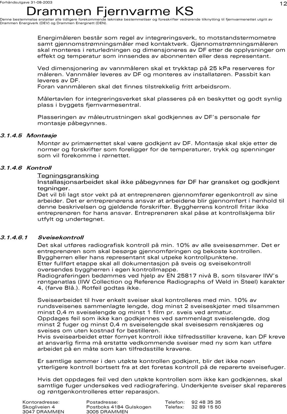 Ved dimensjonering av vannmåleren skal et trykktap på 25 kpa reserveres for måleren. Vannmåler leveres av DF og monteres av installatøren. Passbit kan leveres av DF.