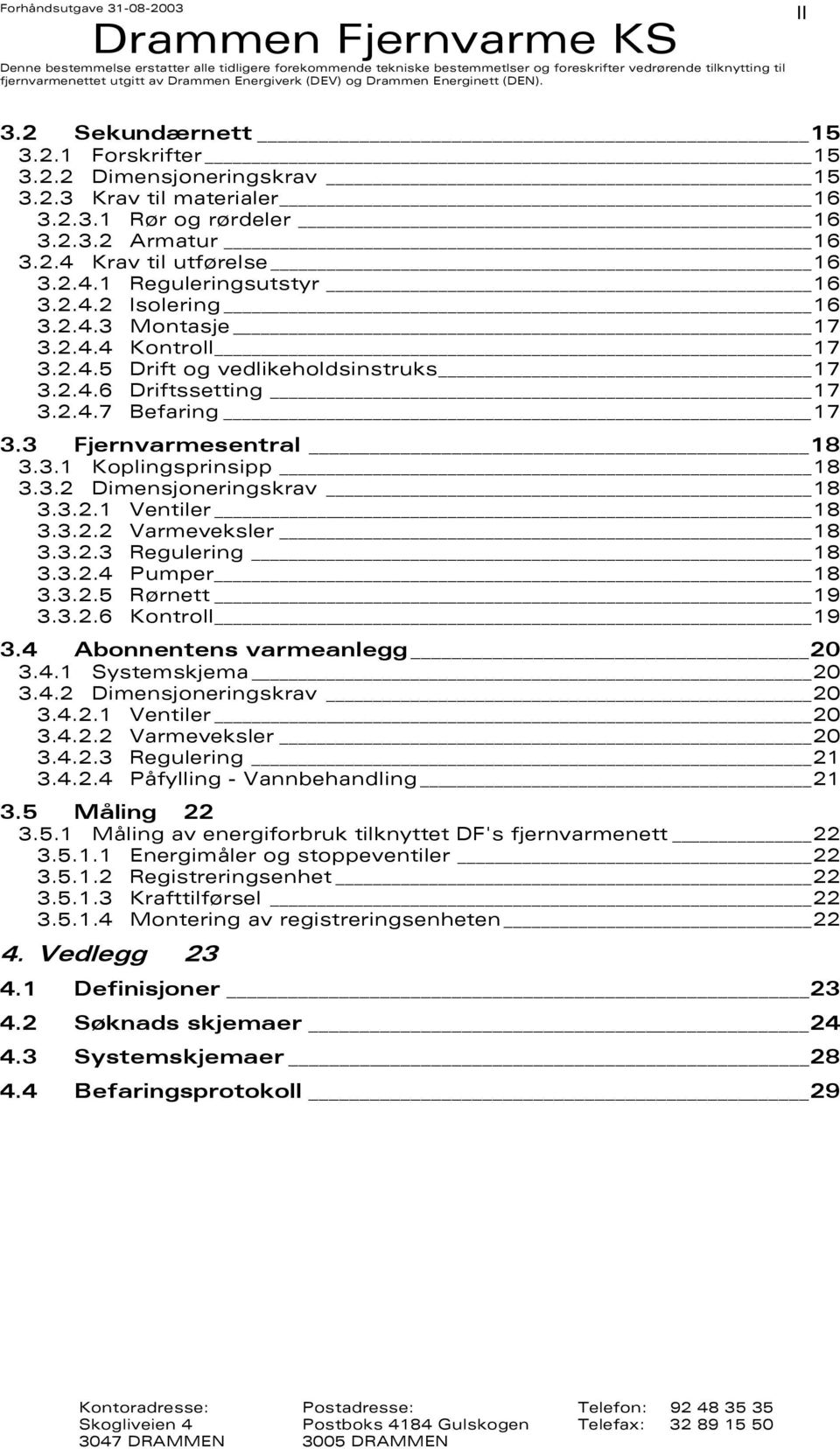 2.4.6 Driftssetting 17 3.2.4.7 Befaring 17 3.3 Fjernvarmesentral 18 3.3.1 Koplingsprinsipp 18 3.3.2 Dimensjoneringskrav 18 3.3.2.1 Ventiler 18 3.3.2.2 Varmeveksler 18 3.3.2.3 Regulering 18 3.3.2.4 Pumper 18 3.