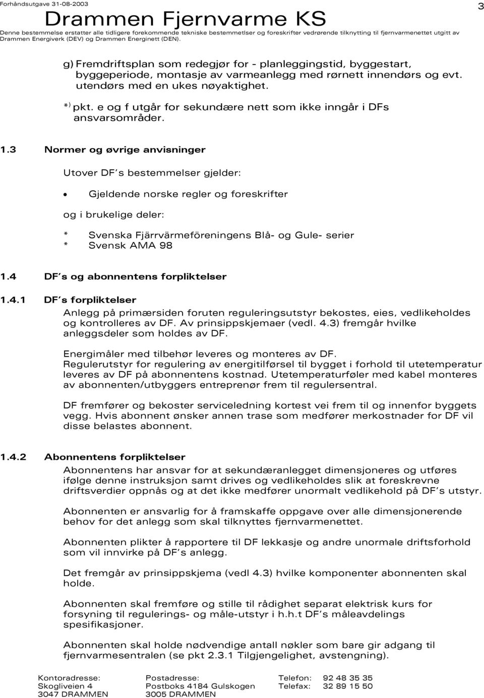 3 Normer og øvrige anvisninger Utover DF s bestemmelser gjelder: Gjeldende norske regler og foreskrifter og i brukelige deler: * Svenska Fjärrvärmeföreningens Blå- og Gule- serier * Svensk AMA 98 1.