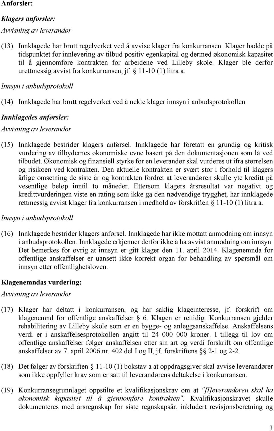 Klager ble derfor urettmessig avvist fra konkurransen, jf. 11-10 (1) litra a. Innsyn i anbudsprotokoll (14) Innklagede har brutt regelverket ved å nekte klager innsyn i anbudsprotokollen.