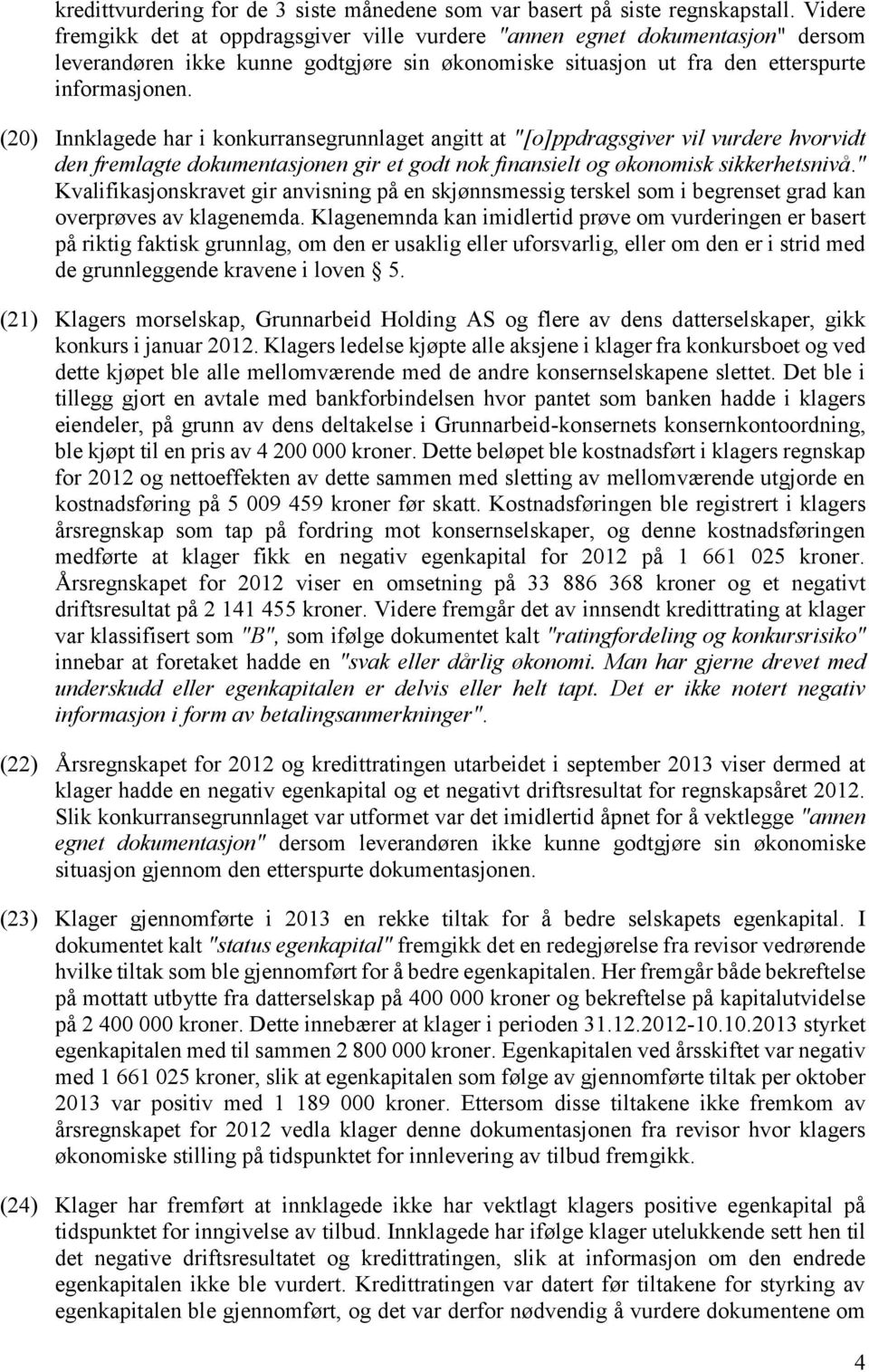 (20) Innklagede har i konkurransegrunnlaget angitt at "[o]ppdragsgiver vil vurdere hvorvidt den fremlagte dokumentasjonen gir et godt nok finansielt og økonomisk sikkerhetsnivå.