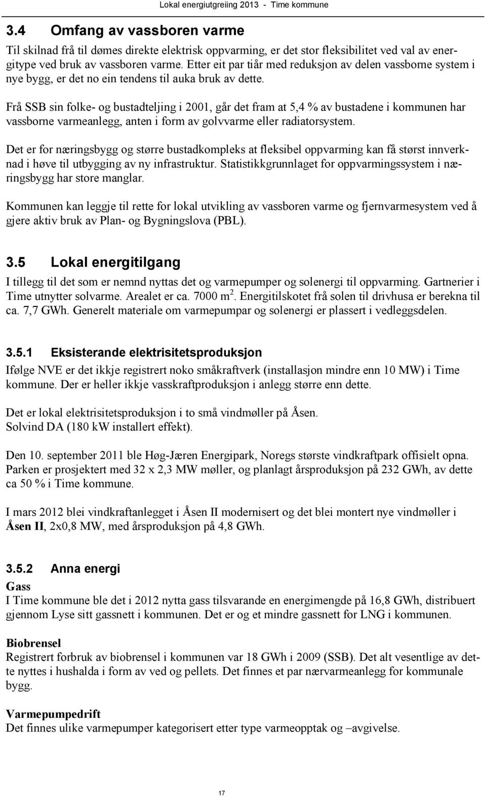 Frå SSB sin folke- og bustadteljing i 2001, går det fram at 5,4 % av bustadene i kommunen har vassborne varmeanlegg, anten i form av golvvarme eller radiatorsystem.