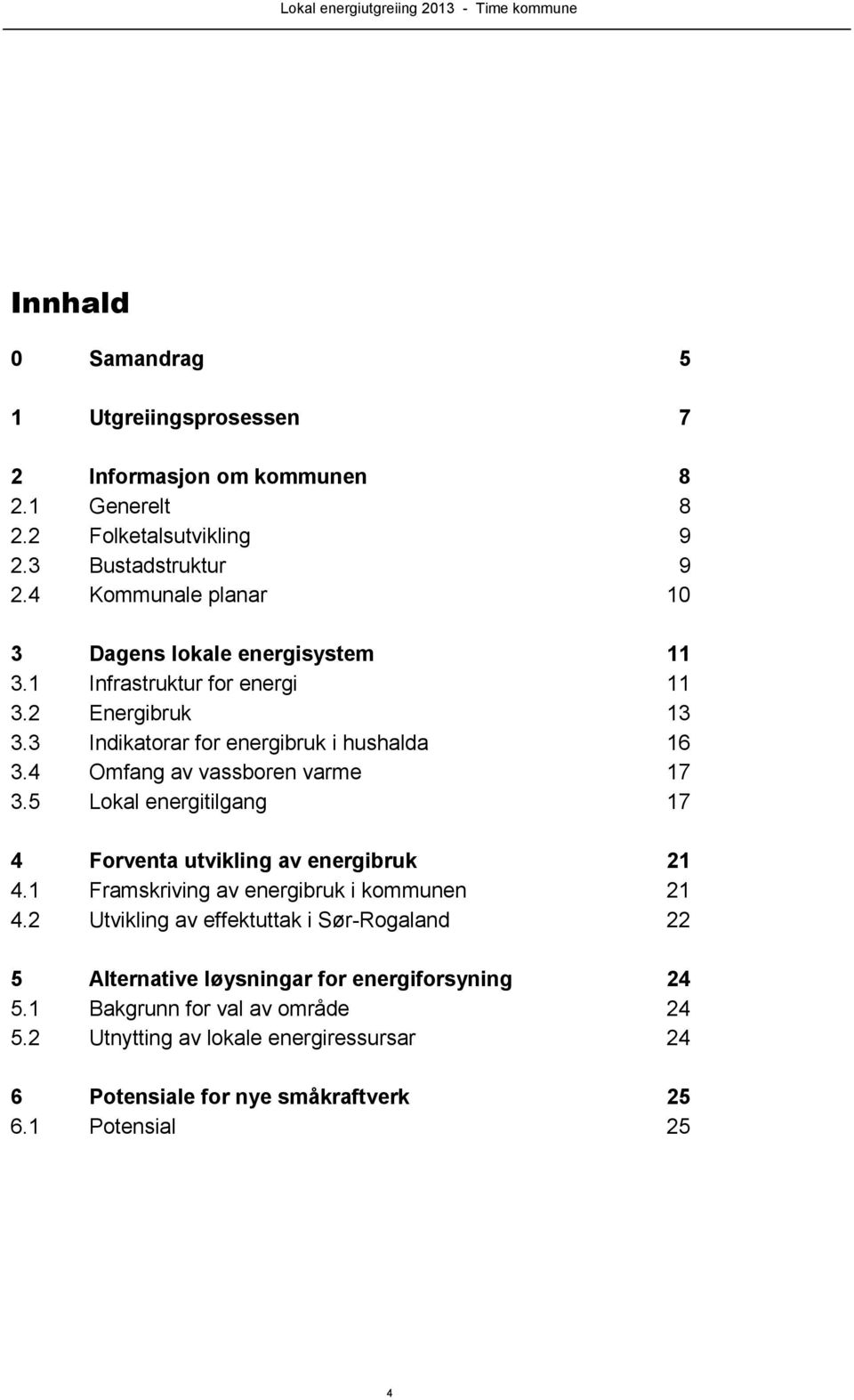 4 Omfang av vassboren varme 17 3.5 Lokal energitilgang 17 4 Forventa utvikling av energibruk 21 4.1 Framskriving av energibruk i kommunen 21 4.