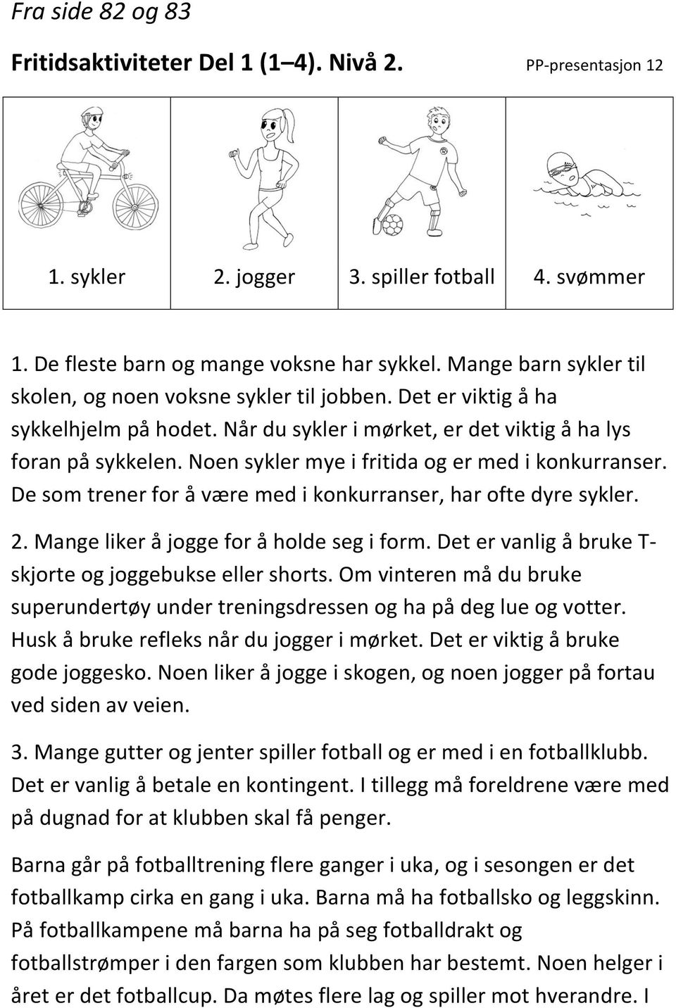 Noen sykler mye i fritida og er med i konkurranser. De som trener for å være med i konkurranser, har ofte dyre sykler. 2. Mange liker å jogge for å holde seg i form.