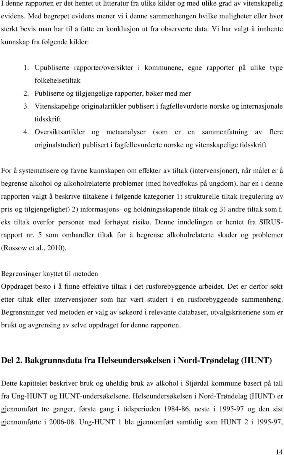 Vi har valgt å innhente kunnskap fra følgende kilder: 1. Upubliserte rapporter/oversikter i kommunene, egne rapporter på ulike type folkehelsetiltak 2.