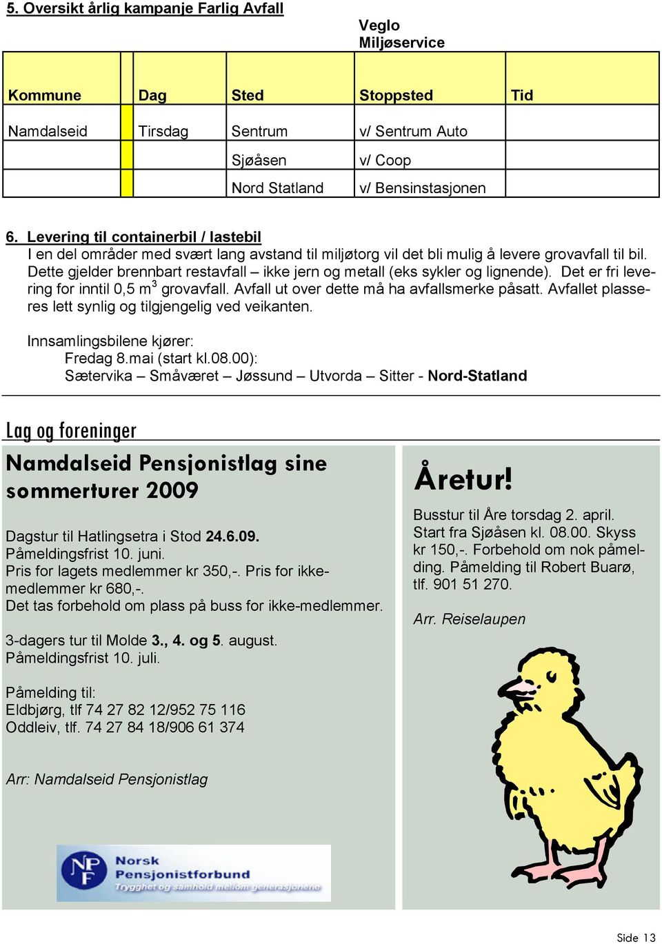 Dette gjelder brennbart restavfall ikke jern og metall (eks sykler og lignende). Det er fri levering for inntil 0,5 m 3 grovavfall. Avfall ut over dette må ha avfallsmerke påsatt.