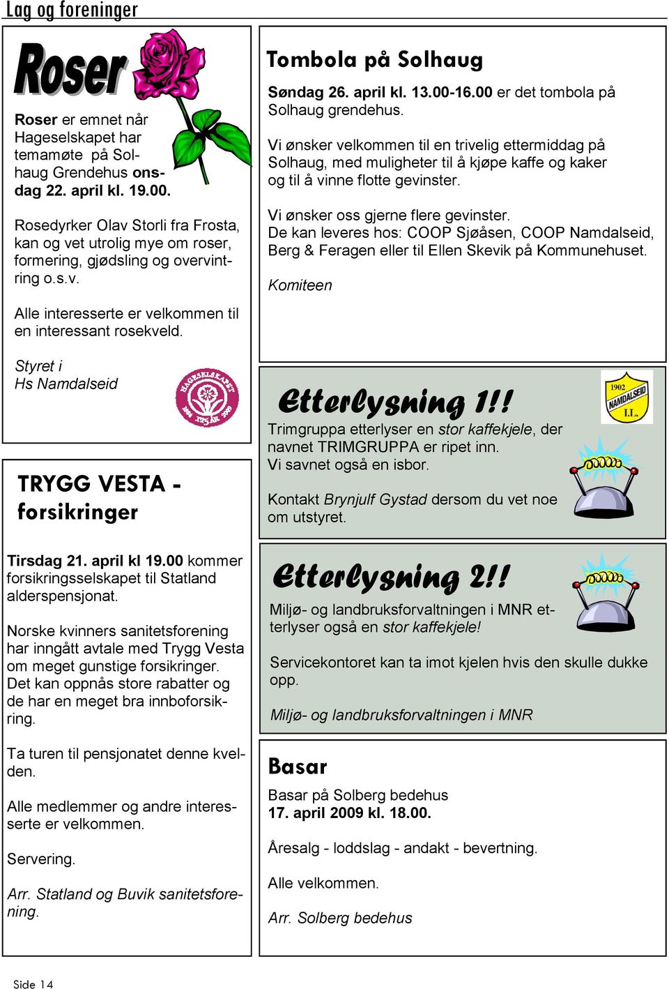 Vi ønsker velkommen til en trivelig ettermiddag på Solhaug, med muligheter til å kjøpe kaffe og kaker og til å vinne flotte gevinster. Vi ønsker oss gjerne flere gevinster.