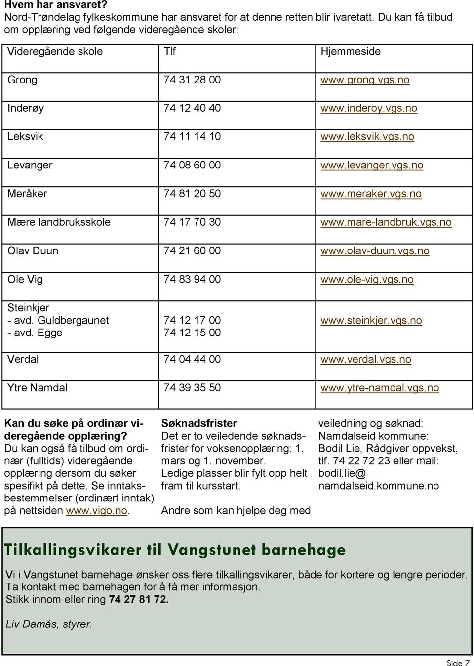 leksvik.vgs.no Levanger 74 08 60 00 www.levanger.vgs.no Meråker 74 81 20 50 www.meraker.vgs.no Mære landbruksskole 74 17 70 30 www.mare-landbruk.vgs.no Olav Duun 74 21 60 00 www.olav-duun.vgs.no Ole Vig 74 83 94 00 www.