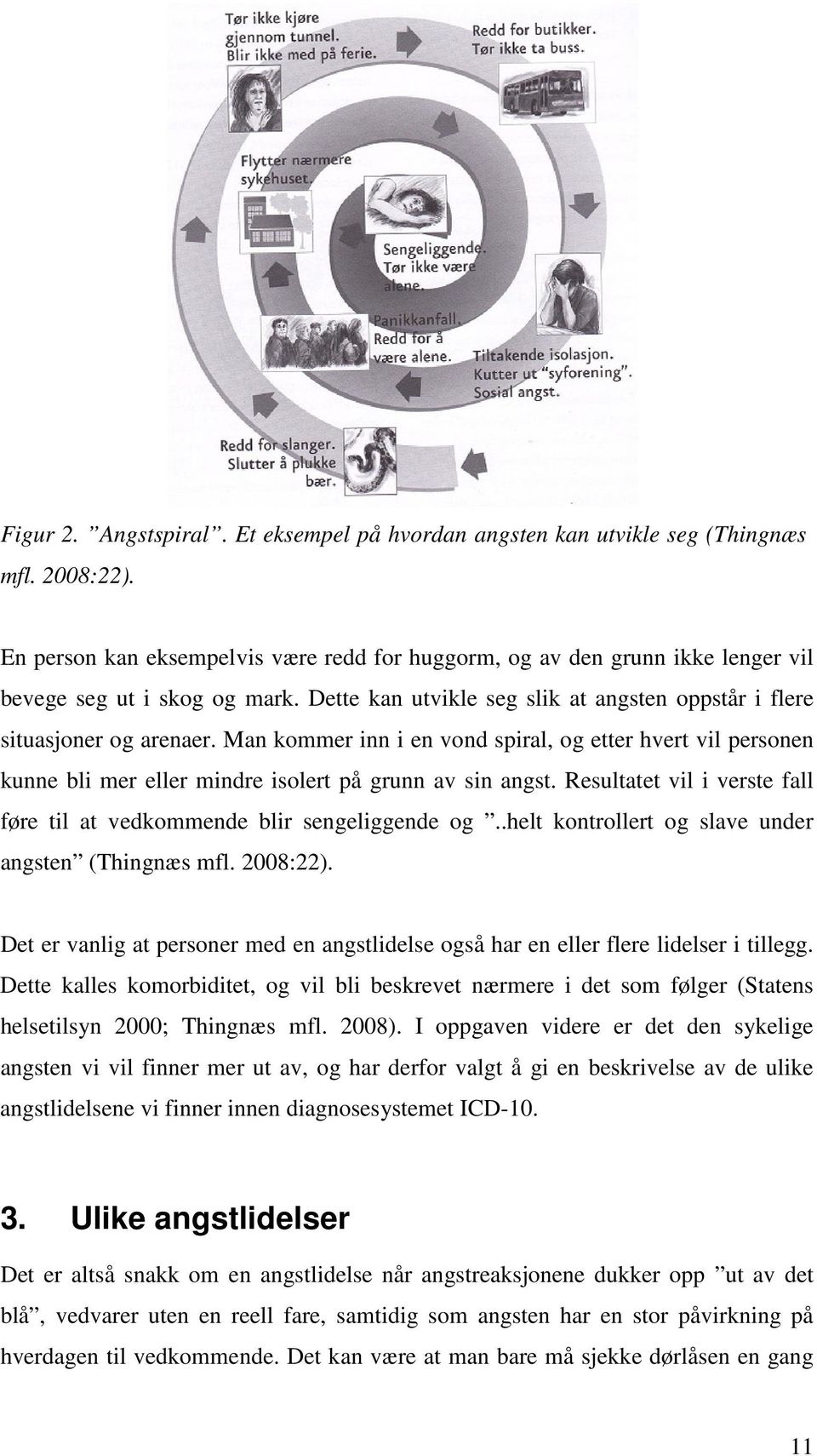 Man kommer inn i en vond spiral, og etter hvert vil personen kunne bli mer eller mindre isolert på grunn av sin angst. Resultatet vil i verste fall føre til at vedkommende blir sengeliggende og.