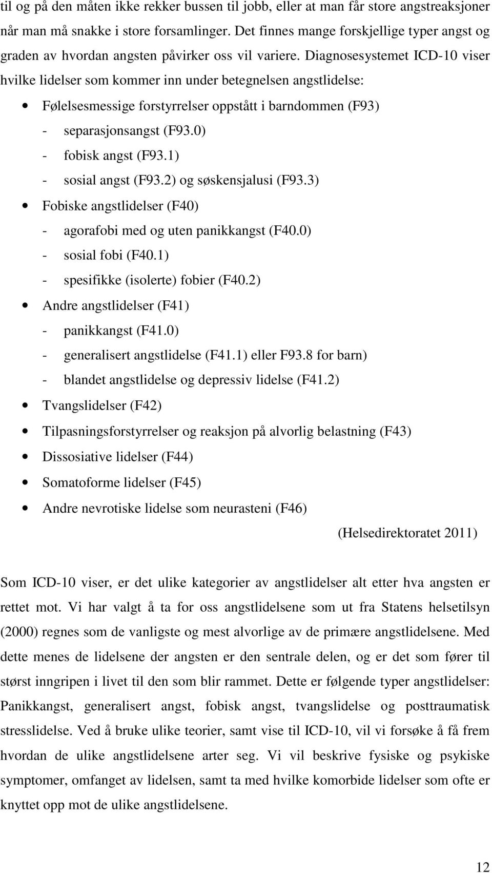 Diagnosesystemet ICD-10 viser hvilke lidelser som kommer inn under betegnelsen angstlidelse: Følelsesmessige forstyrrelser oppstått i barndommen (F93) - separasjonsangst (F93.0) - fobisk angst (F93.