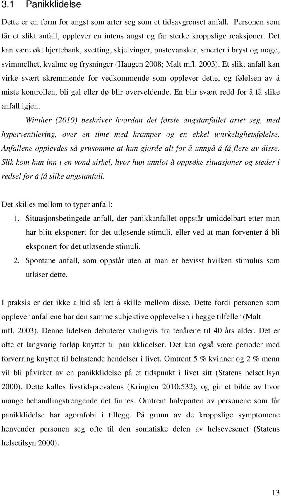 Et slikt anfall kan virke svært skremmende for vedkommende som opplever dette, og følelsen av å miste kontrollen, bli gal eller dø blir overveldende. En blir svært redd for å få slike anfall igjen.