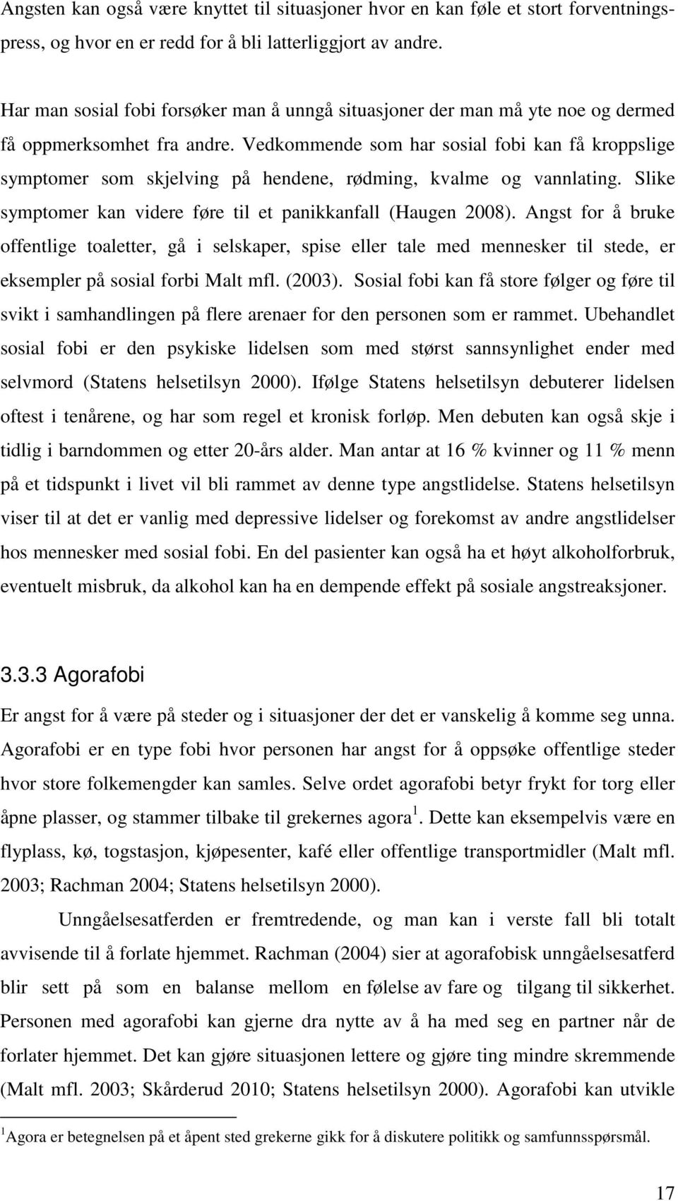 Vedkommende som har sosial fobi kan få kroppslige symptomer som skjelving på hendene, rødming, kvalme og vannlating. Slike symptomer kan videre føre til et panikkanfall (Haugen 2008).