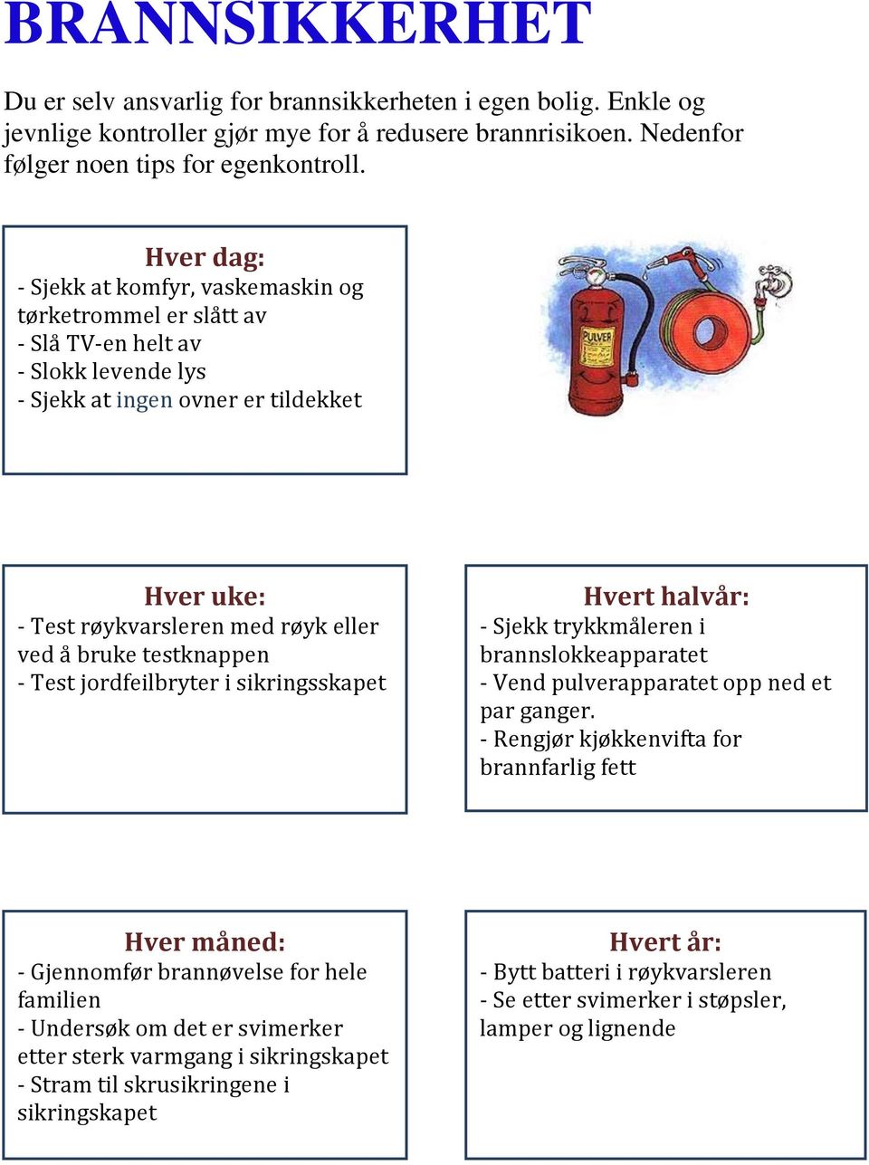 bruke testknappen - Test jordfeilbryter i sikringsskapet Hvert halvår: - Sjekk trykkmåleren i brannslokkeapparatet - Vend pulverapparatet opp ned et par ganger.