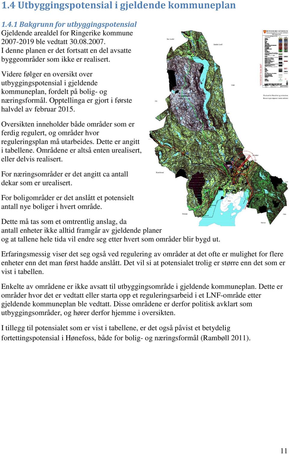 Videre følger en oversikt over utbyggingspotensial i gjeldende kommuneplan, fordelt på bolig og næringsformål. Opptellinga er gjort i første halvdel av februar 2015.