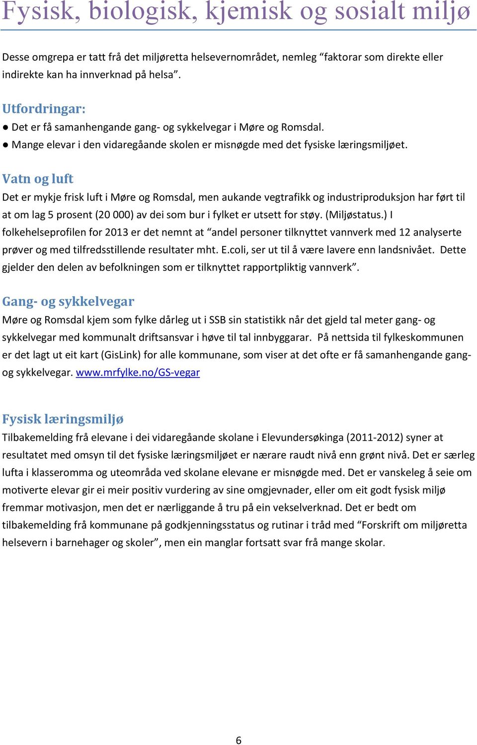 Vatn og luft Det er mykje frisk luft i Møre og Romsdal, men aukande vegtrafikk og industriproduksjon har ført til at om lag 5 prosent (20 000) av dei som bur i fylket er utsett for støy. (Miljøstatus.