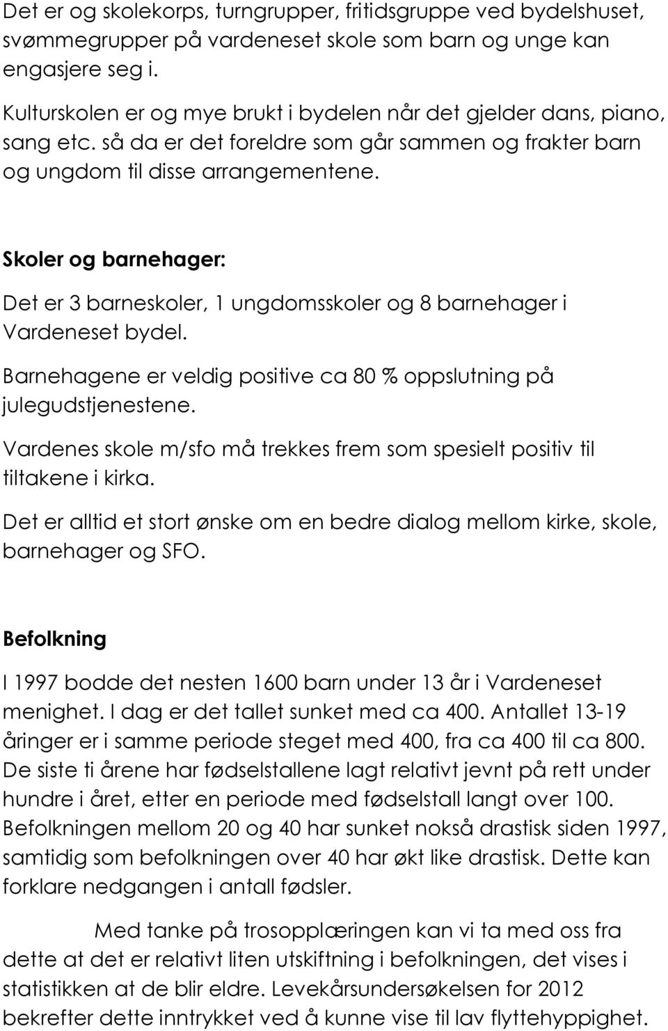 Skoler og barnehager: Det er 3 barneskoler, 1 ungdomsskoler og 8 barnehager i Vardeneset bydel. Barnehagene er veldig positive ca 80 % oppslutning på julegudstjenestene.